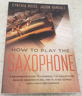 How to Play the Saxophone: A Beginner’s Guide to Learning the Saxophone Basics, Reading Music, and Playing Songs with Audio Recordings Paperback
